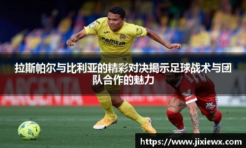 拉斯帕尔与比利亚的精彩对决揭示足球战术与团队合作的魅力