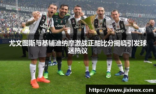 尤文图斯与基辅迪纳摩激战正酣比分揭晓引发球迷热议