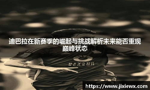 迪巴拉在新赛季的崛起与挑战解析未来能否重现巅峰状态
