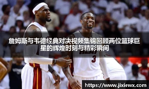 詹姆斯与韦德经典对决视频集锦回顾两位篮球巨星的辉煌时刻与精彩瞬间