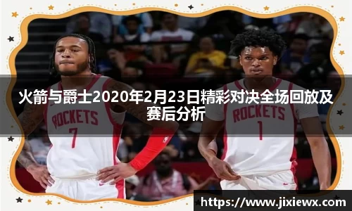 火箭与爵士2020年2月23日精彩对决全场回放及赛后分析