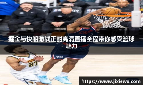 掘金与快船激战正酣高清直播全程带你感受篮球魅力