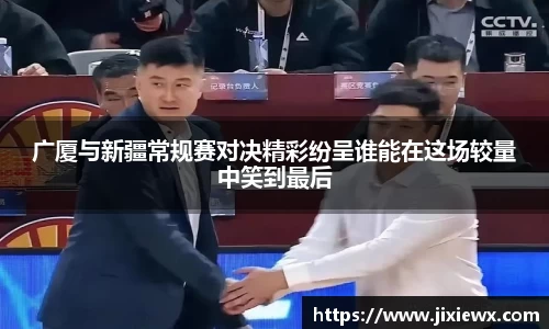 广厦与新疆常规赛对决精彩纷呈谁能在这场较量中笑到最后