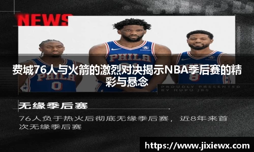 费城76人与火箭的激烈对决揭示NBA季后赛的精彩与悬念