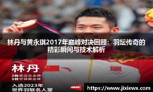 林丹与黄永琪2017年巅峰对决回顾：羽坛传奇的精彩瞬间与技术解析