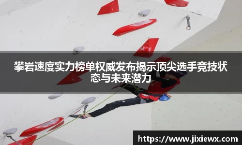 攀岩速度实力榜单权威发布揭示顶尖选手竞技状态与未来潜力